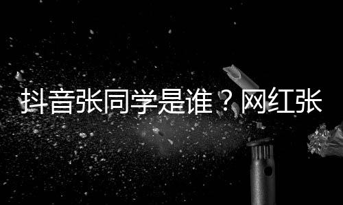 抖音个人学是学v网红g为张同张同这么资料介绍火谁什么